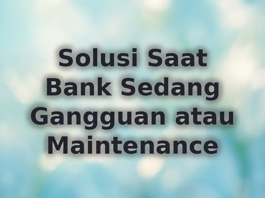 Solusi Saat Bank Sedang Gangguan atau Maintenance
